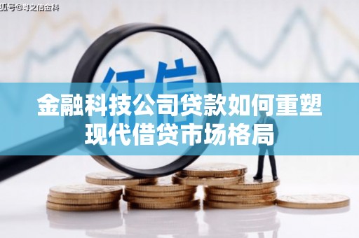 荔湾金融科技公司贷款如何重塑现代借贷市场格局