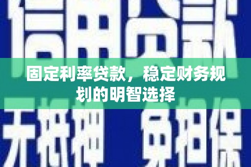 荔湾固定利率贷款，稳定财务规划的明智选择
