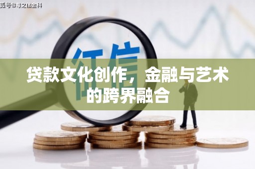 荔湾贷款文化创作，金融与艺术的跨界融合