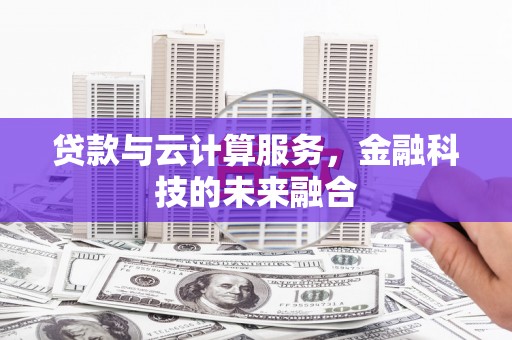 荔湾贷款与云计算服务，金融科技的未来融合