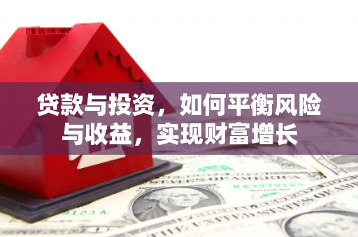 荔湾贷款与投资，如何平衡风险与收益，实现财富增长