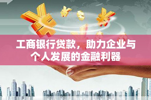 荔湾工商银行贷款，助力企业与个人发展的金融利器