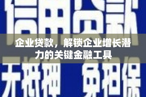 荔湾企业贷款，解锁企业增长潜力的关键金融工具