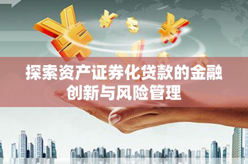 荔湾探索资产证券化贷款的金融创新与风险管理