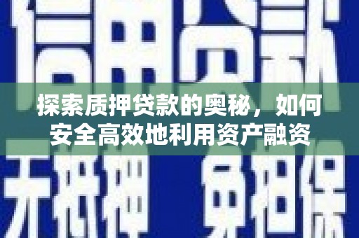 荔湾探索质押贷款的奥秘，如何安全高效地利用资产融资