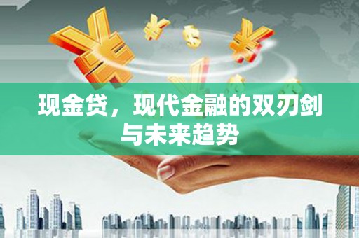 荔湾现金贷，现代金融的双刃剑与未来趋势