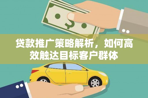 荔湾贷款推广策略解析，如何高效触达目标客户群体