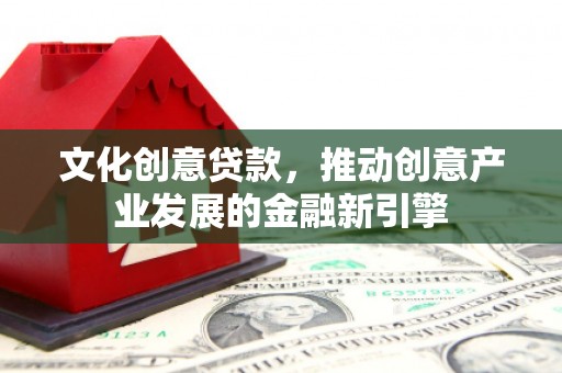 荔湾文化创意贷款，推动创意产业发展的金融新引擎