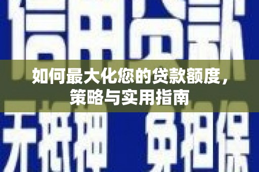 荔湾如何最大化您的贷款额度，策略与实用指南