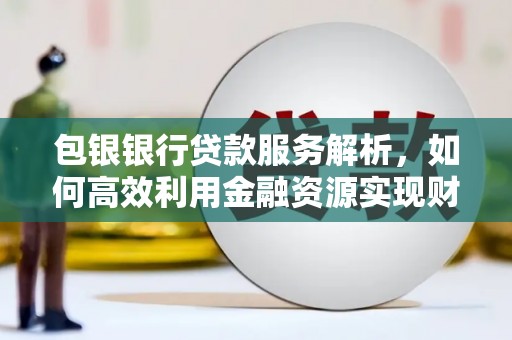 荔湾包银银行贷款服务解析，如何高效利用金融资源实现财富增长