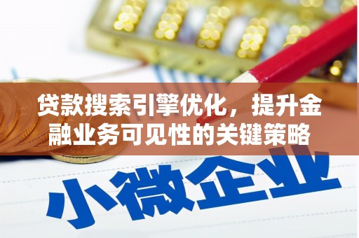 荔湾贷款搜索引擎优化，提升金融业务可见性的关键策略