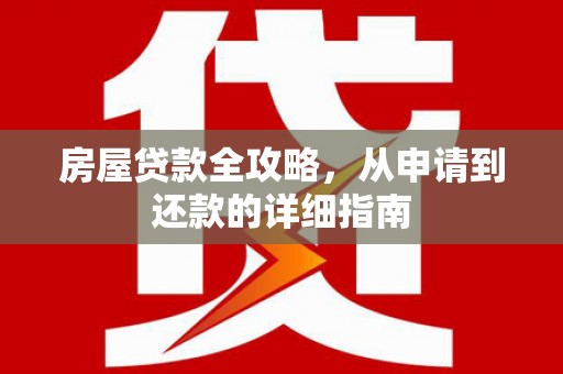 荔湾房屋贷款全攻略，从申请到还款的详细指南