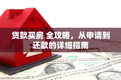 荔湾贷款买房 全攻略，从申请到还款的详细指南