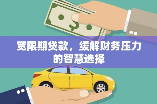 荔湾宽限期贷款，缓解财务压力的智慧选择