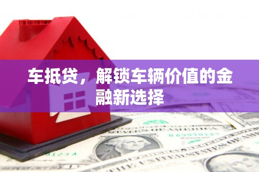 荔湾车抵贷，解锁车辆价值的金融新选择