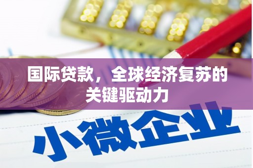 荔湾国际贷款，全球经济复苏的关键驱动力