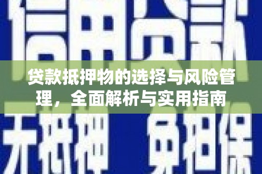 荔湾贷款抵押物的选择与风险管理，全面解析与实用指南
