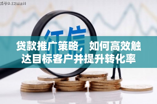 荔湾贷款推广策略，如何高效触达目标客户并提升转化率