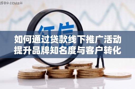 荔湾如何通过贷款线下推广活动提升品牌知名度与客户转化率
