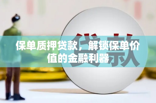 荔湾保单质押贷款，解锁保单价值的金融利器