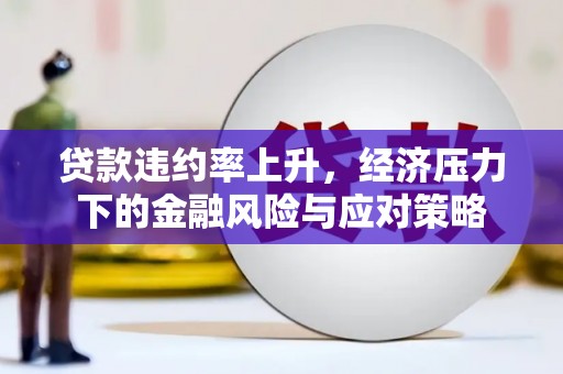 荔湾贷款违约率上升，经济压力下的金融风险与应对策略