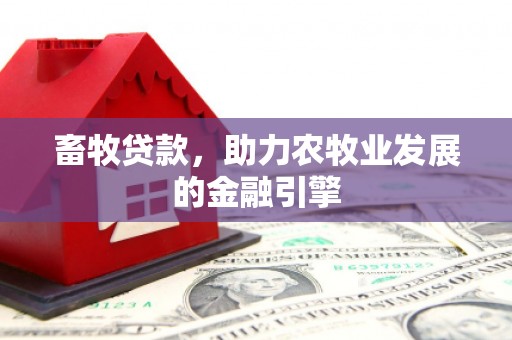 荔湾畜牧贷款，助力农牧业发展的金融引擎