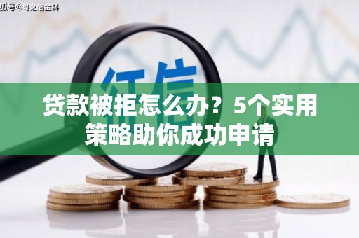 荔湾贷款被拒怎么办？5个实用策略助你成功申请
