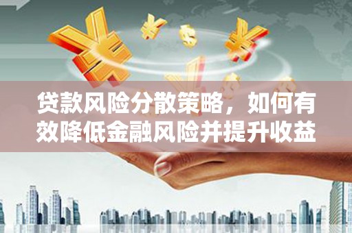 荔湾贷款风险分散策略，如何有效降低金融风险并提升收益