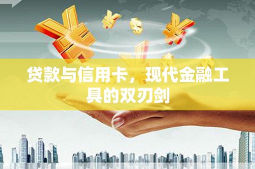 荔湾贷款与信用卡，现代金融工具的双刃剑