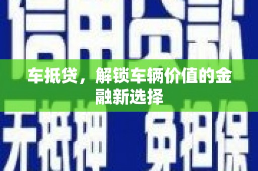 荔湾车抵贷，解锁车辆价值的金融新选择