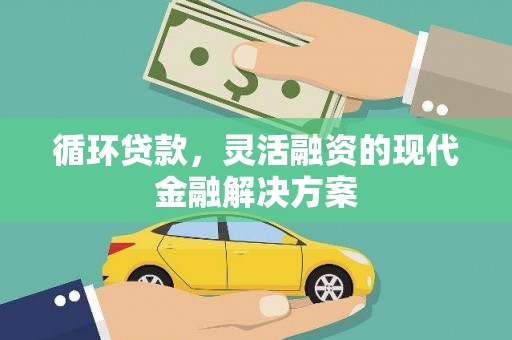 荔湾循环贷款，灵活融资的现代金融解决方案