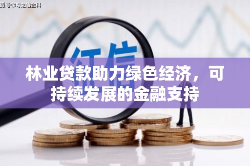 荔湾林业贷款助力绿色经济，可持续发展的金融支持