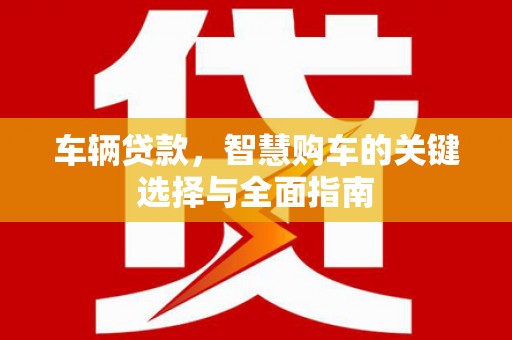 荔湾车辆贷款，智慧购车的关键选择与全面指南