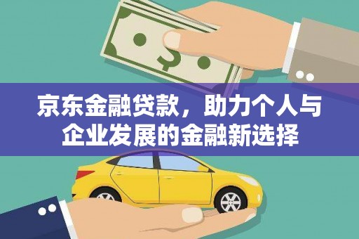 荔湾京东金融贷款，助力个人与企业发展的金融新选择