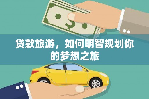 荔湾贷款旅游，如何明智规划你的梦想之旅