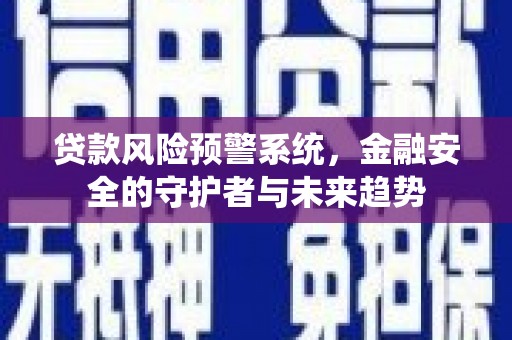 荔湾贷款风险预警系统，金融安全的守护者与未来趋势