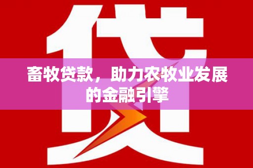 荔湾畜牧贷款，助力农牧业发展的金融引擎