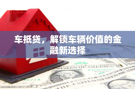 荔湾车抵贷，解锁车辆价值的金融新选择