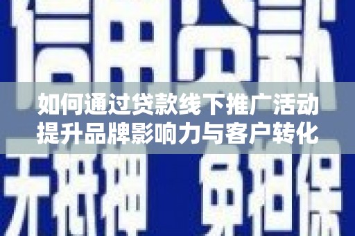 荔湾如何通过贷款线下推广活动提升品牌影响力与客户转化率