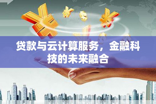 荔湾贷款与云计算服务，金融科技的未来融合