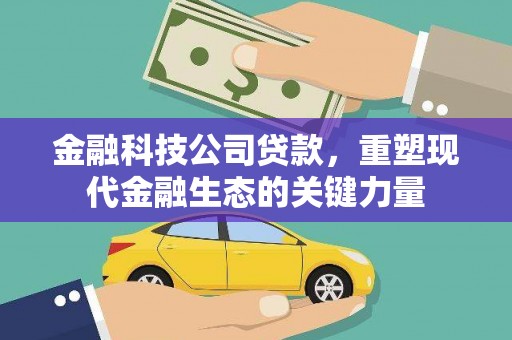 荔湾金融科技公司贷款，重塑现代金融生态的关键力量