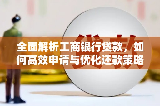 荔湾全面解析工商银行贷款，如何高效申请与优化还款策略