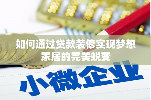 荔湾如何通过贷款装修实现梦想家居的完美蜕变