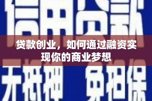 荔湾贷款创业，如何通过融资实现你的商业梦想