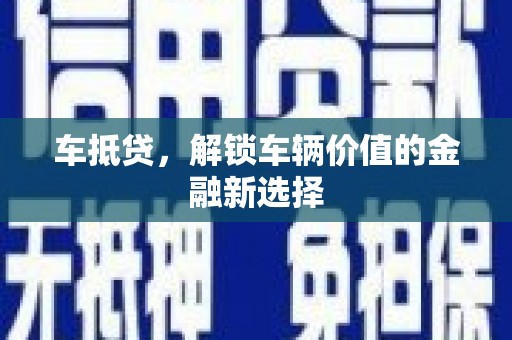 荔湾车抵贷，解锁车辆价值的金融新选择