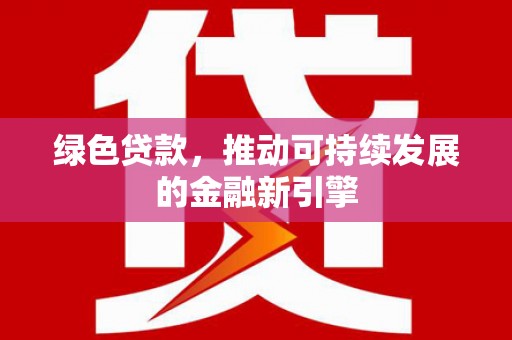 荔湾绿色贷款，推动可持续发展的金融新引擎