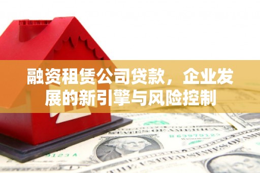 荔湾融资租赁公司贷款，企业发展的新引擎与风险控制