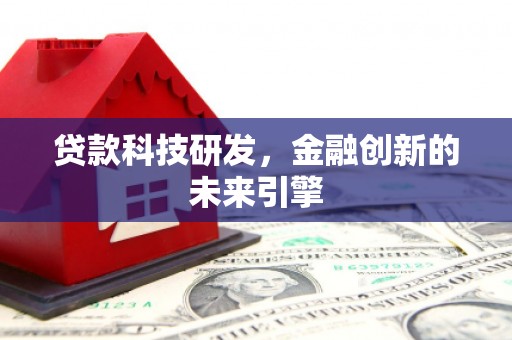 荔湾贷款科技研发，金融创新的未来引擎