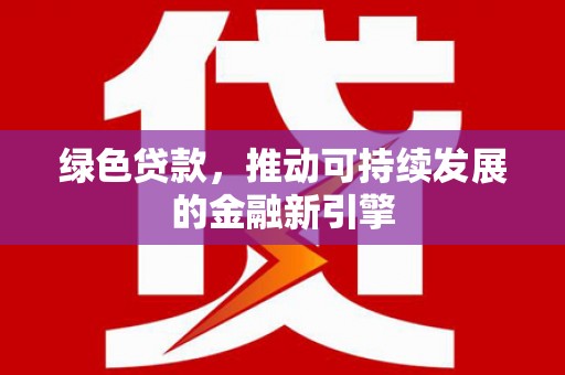 荔湾绿色贷款，推动可持续发展的金融新引擎