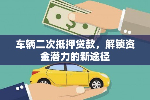 荔湾车辆二次抵押贷款，解锁资金潜力的新途径